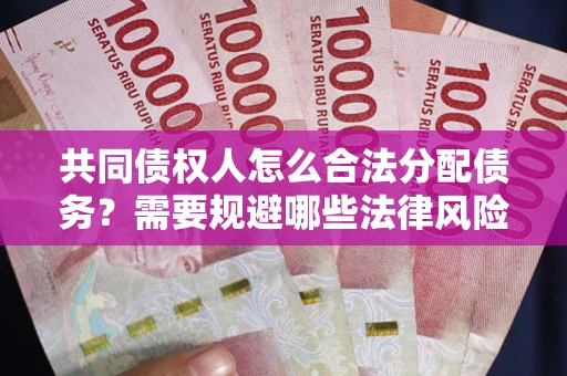 济南共同债权人怎么合法分配债务？需要规避哪些法律风险？