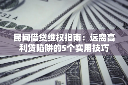 济南民间借贷维权指南：远离高利贷陷阱的5个实用技巧