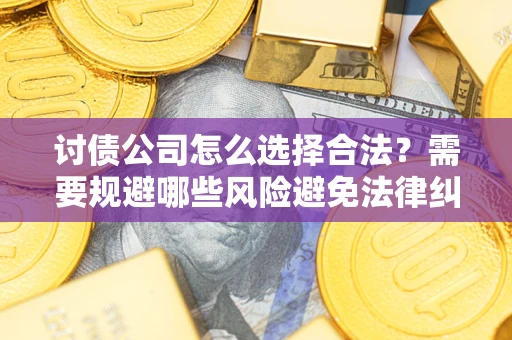 济南讨债公司怎么选择合法?需要规避哪些风险避免法律纠纷? 济南讨债公司怎么选择合法?需要规避哪些风险避免法律纠纷?