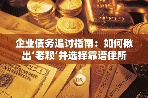 济南企业债务追讨指南：如何揪出‘老赖’并选择靠谱律所