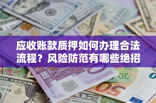 济南应收账款质押如何办理合法流程？风险防范有哪些绝招？