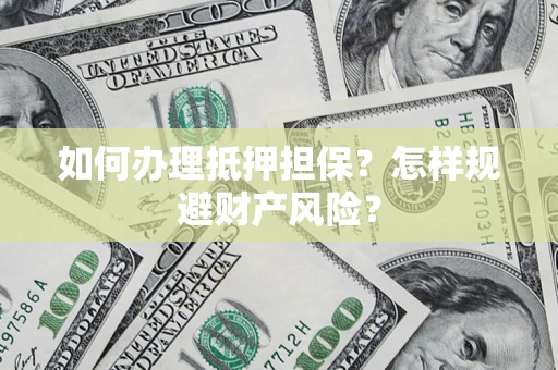 济南如何办理抵押担保？怎样规避财产风险？