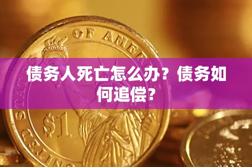 济南债务人死亡怎么办？债务如何追偿？