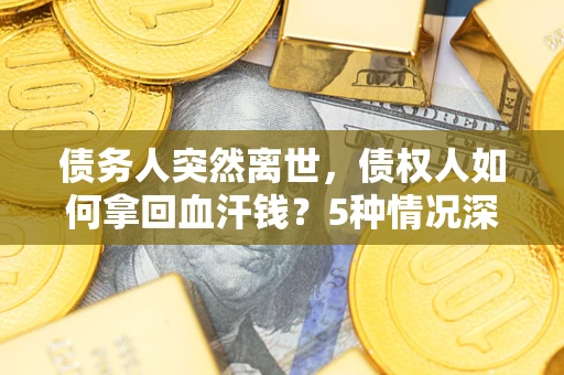 济南债务人突然离世，债权人如何拿回血汗钱？5种情况深度解析