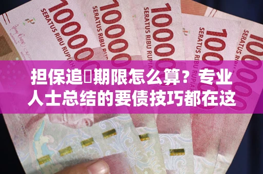 济南担保追償期限怎么算？专业人士总结的要债技巧都在这里了