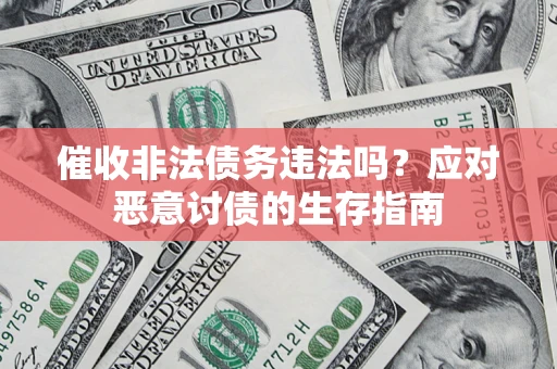 济南催收非法债务违法吗？应对恶意讨债的生存指南