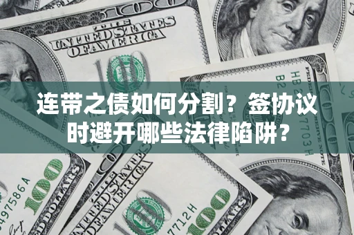 济南连带之债如何分割？签协议时避开哪些法律陷阱？