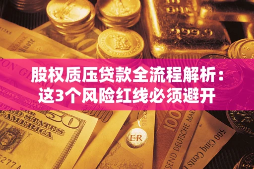 济南股权质压贷款全流程解析：这3个风险红线必须避开
