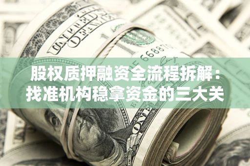 济南股权质押融资全流程拆解：找准机构稳拿资金的三大关键