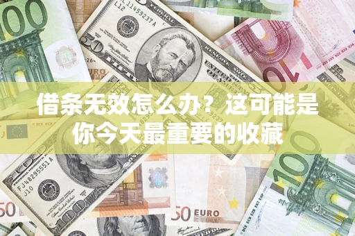 济南借条无效怎么办？这可能是你今天最重要的收藏