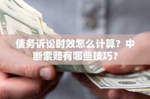 济南债务诉讼时效怎么计算？中断索赔有哪些技巧？
