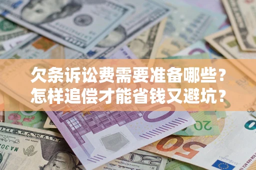 济南欠条诉讼费需要准备哪些？怎样追偿才能省钱又避坑？