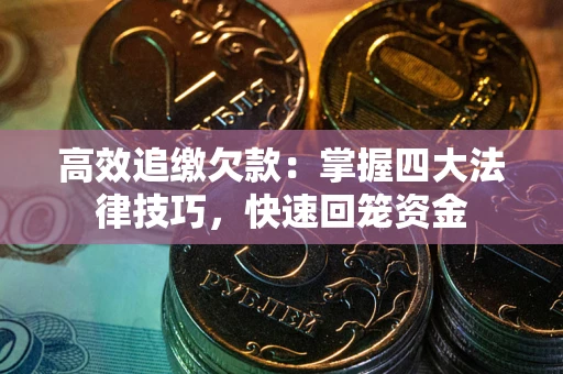 济南高效追缴欠款：掌握四大法律技巧，快速回笼资金