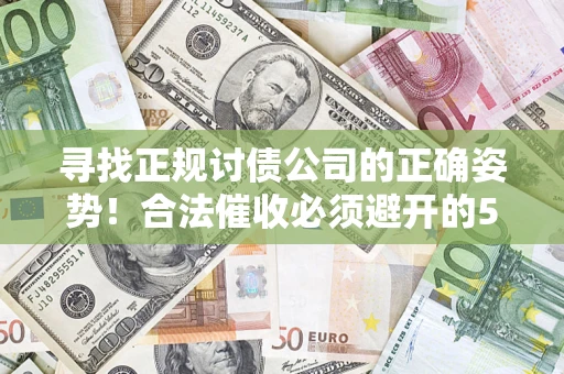 济南寻找正规讨债公司的正确姿势！合法催收必须避开的5大雷区