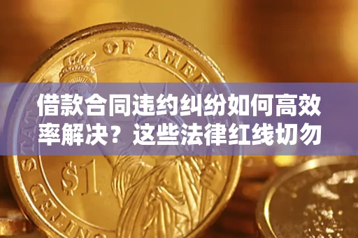 济南借款合同违约纠纷如何高效率解决？这些法律红线切勿触碰