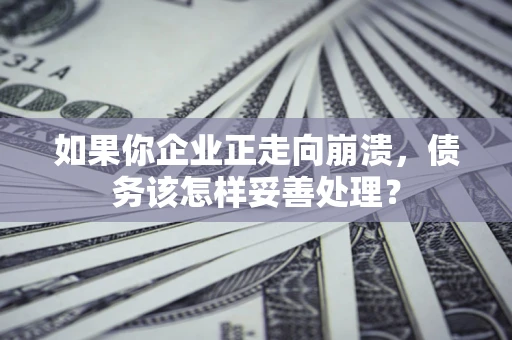 济南如果你企业正走向崩溃，债务该怎样妥善处理？