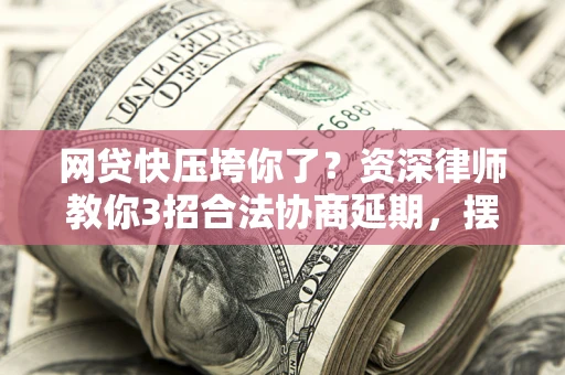 济南网贷快压垮你了？资深律师教你3招合法协商延期，摆脱暴力催收！