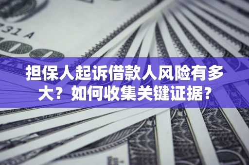 济南担保人起诉借款人风险有多大？如何收集关键证据？