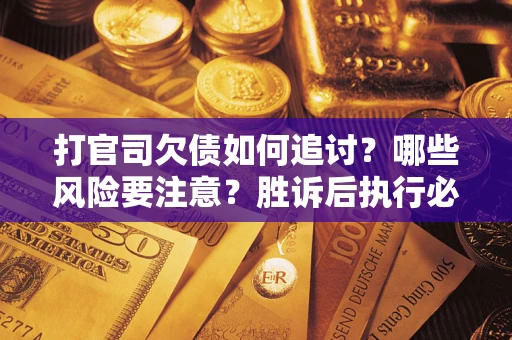 济南打官司欠债如何追讨？哪些风险要注意？胜诉后执行必看！