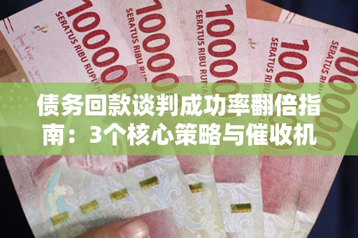 济南债务回款谈判成功率翻倍指南：3个核心策略与催收机构避坑法则