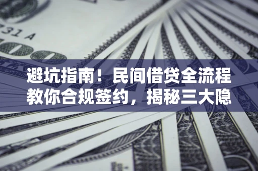 济南避坑指南！民间借贷全流程教你合规签约，揭秘三大隐形陷阱
