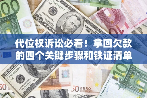 济南代位权诉讼必看!拿回欠款的四个关键步骤和铁证清单 济南代位权诉讼必看!拿回欠款的四个关键步骤和铁证清单