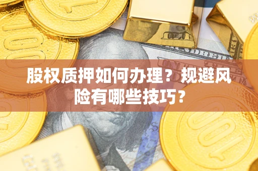 济南股权质押如何办理？规避风险有哪些技巧？