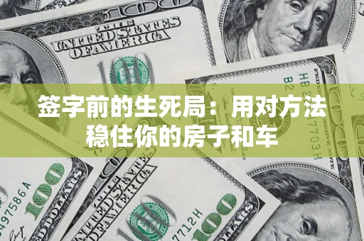 济南签字前的生死局：用对方法稳住你的房子和车
