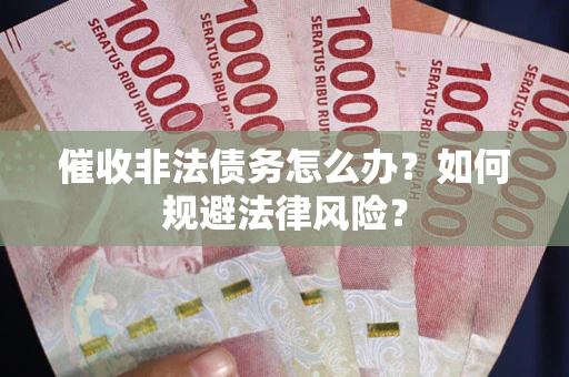 济南催收非法债务怎么办？如何规避法律风险？