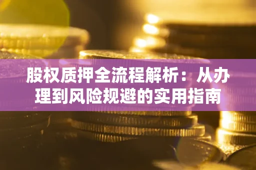 济南股权质押全流程解析：从办理到风险规避的实用指南