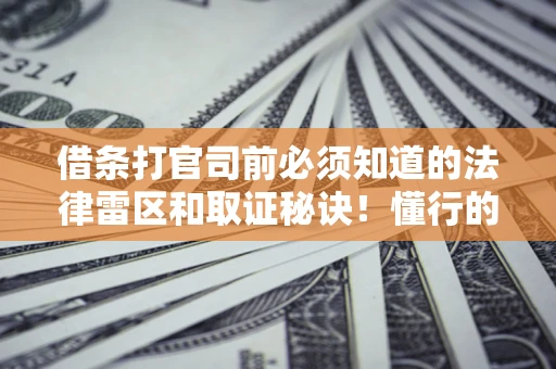 济南借条打官司前必须知道的法律雷区和取证秘诀！懂行的人已经留好这些证据