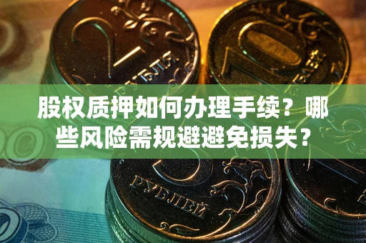济南股权质押如何办理手续？哪些风险需规避避免损失？