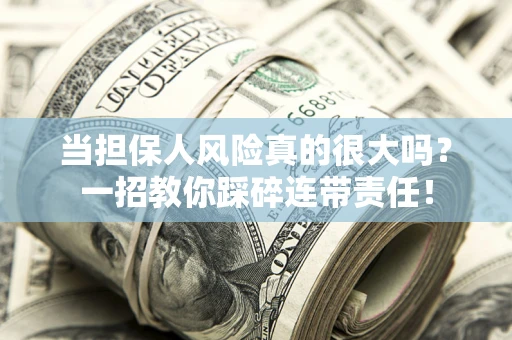 济南当担保人风险真的很大吗？一招教你踩碎连带责任！