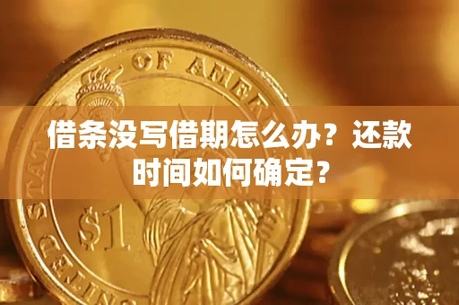 济南借条没写借期怎么办？还款时间如何确定？