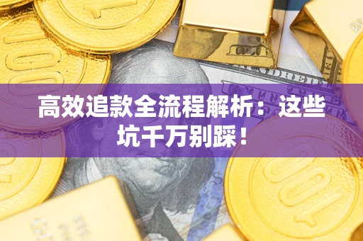 济南高效追款全流程解析：这些坑千万别踩！