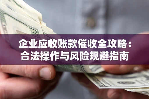 济南企业应收账款催收全攻略：合法操作与风险规避指南