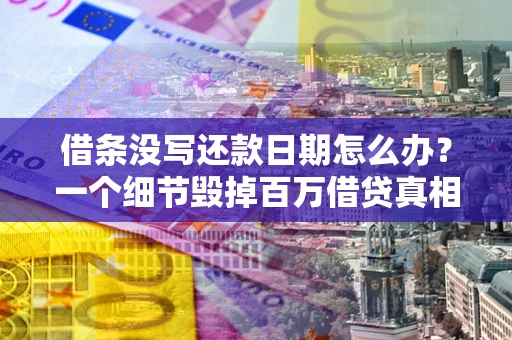 济南借条没写还款日期怎么办？一个细节毁掉百万借贷真相