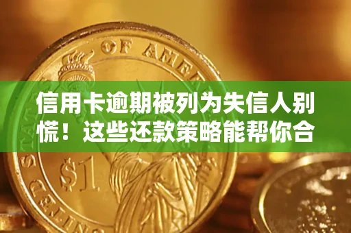 济南信用卡逾期被列为失信人别慌！这些还款策略能帮你合法止损