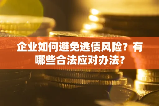 济南企业如何避免逃债风险？有哪些合法应对办法？