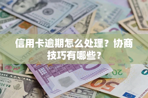 济南信用卡逾期怎么处理？协商技巧有哪些？