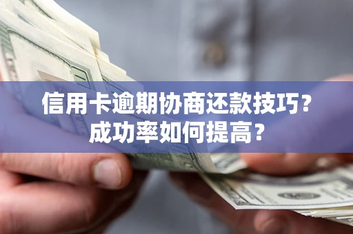 济南信用卡逾期协商还款技巧？成功率如何提高？
