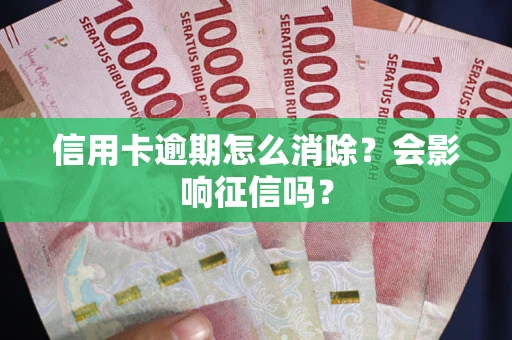 济南信用卡逾期怎么消除？会影响征信吗？