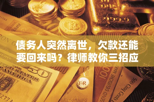 济南债务人突然离世，欠款还能要回来吗？律师教你三招应对