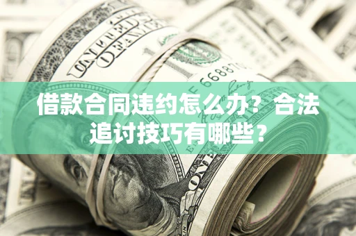 济南借款合同违约怎么办？合法追讨技巧有哪些？