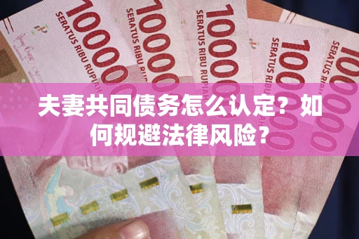 济南夫妻共同债务怎么认定？如何规避法律风险？