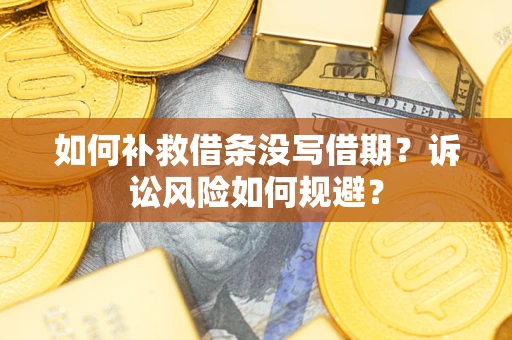济南如何补救借条没写借期？诉讼风险如何规避？