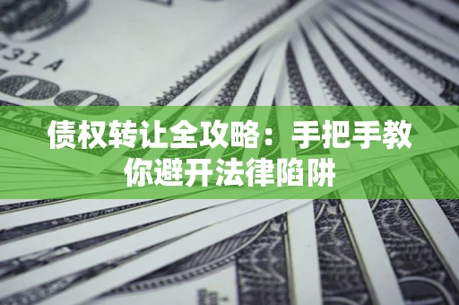 济南债权转让全攻略：手把手教你避开法律陷阱