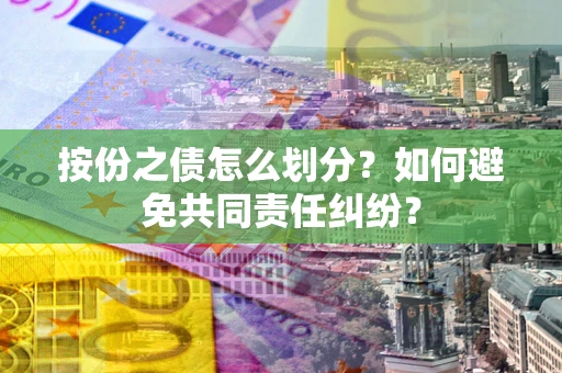 济南按份之债怎么划分？如何避免共同责任纠纷？