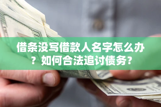 济南借条没写借款人名字怎么办？如何合法追讨债务？