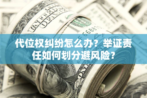 济南代位权纠纷怎么办？举证责任如何划分避风险？